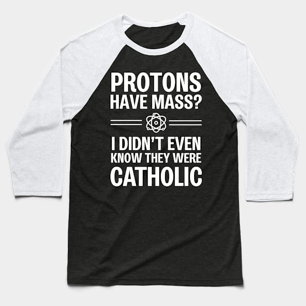 Protons Have Mass? I Didn't Even Know They Were Catholic Baseball T-Shirt by ScienceCorner
